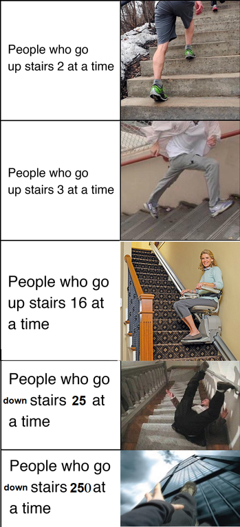 dank meme people who go up stairs meme - People who go up stairs 2 at a time People who go up stairs 3 at a time People who go up stairs 16 at a time People who go down stairs 25 at a time People who go down stairs 250 at a time