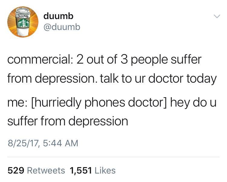 memes - angle - Dumb duumb commercial 2 out of 3 people suffer from depression. talk to ur doctor today me hurriedly phones doctor hey do u suffer from depression 82517, 529 1,551