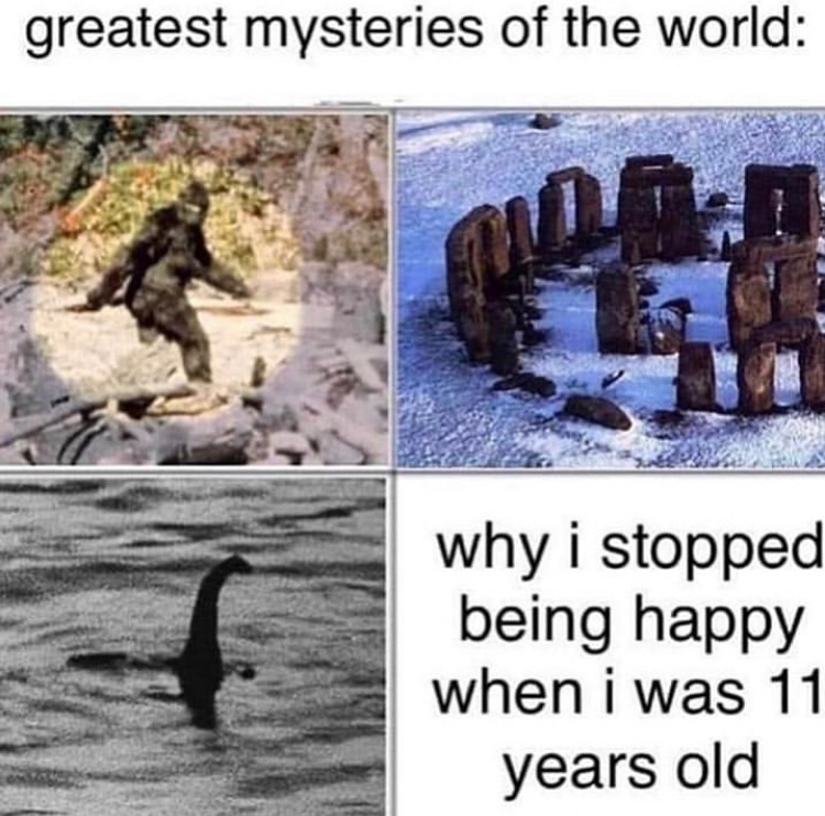 memes - stopped being happy - greatest mysteries of the world why i stopped being happy when i was 11 years old