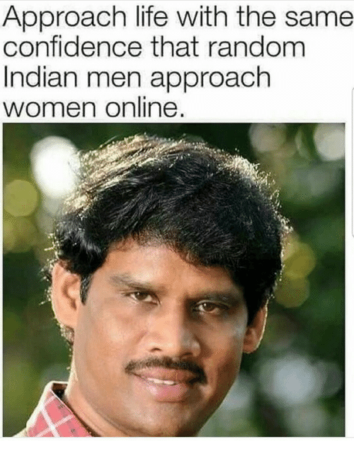 memes - bobs and vagene meme - Approach life with the same confidence that random Indian men approach women online.