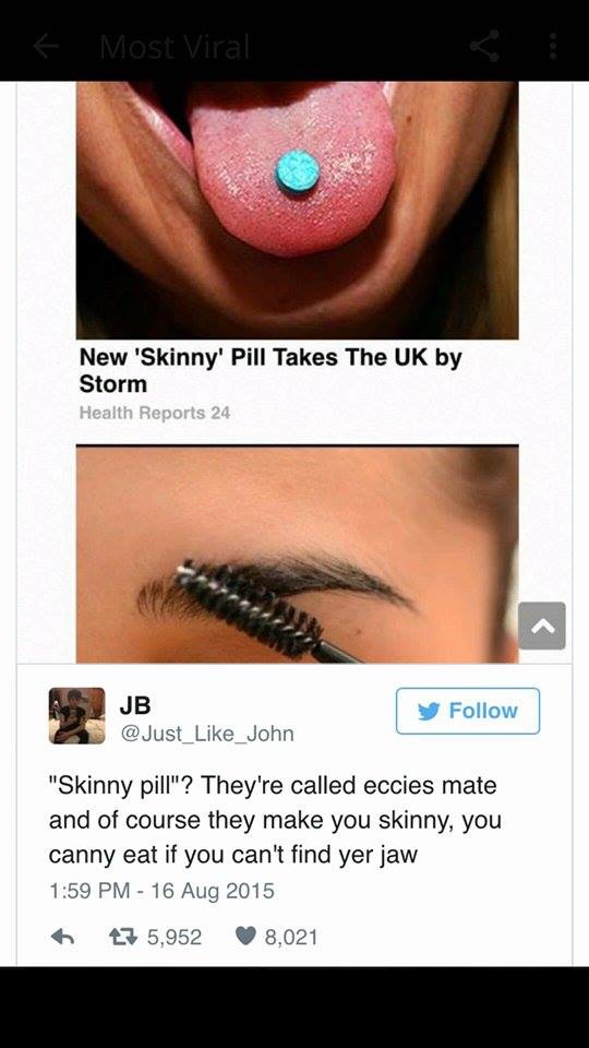 memes - canny find yer jaw - Most Viral New 'Skinny' Pill Takes The Uk by Storm Health Reports 24 Jb y "Skinny pill"? They're called eccies mate and of course they make you skinny, you canny eat if you can't find yer jaw 6 7 5,952 8,021