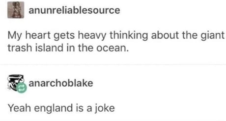 memes - document - anunreliablesource My heart gets heavy thinking about the giant trash island in the ocean. anarchoblake Yeah england is a joke