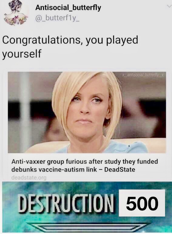 memes - anti vaxxer memes - Antisocial_butterfly Congratulations, you played yourself xation_hottery Antivaxxer group furious after study they funded debunks vaccineautism link DeadState deadstate.org Destruction 500