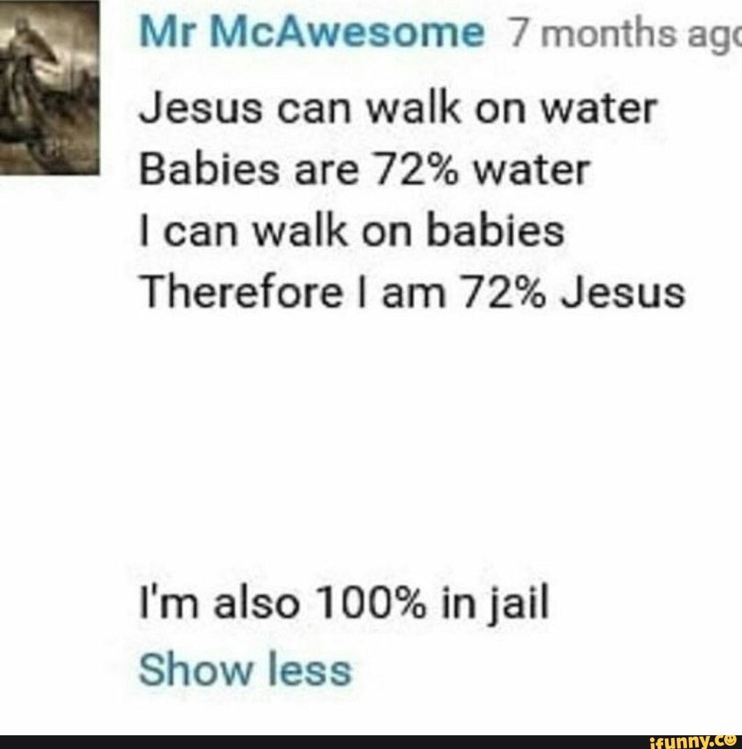 memes - document - Mr McAwesome 7 months ago Jesus can walk on water Babies are 72% water I can walk on babies Therefore I am 72% Jesus I'm also 100% in jail Show less ifunny.co