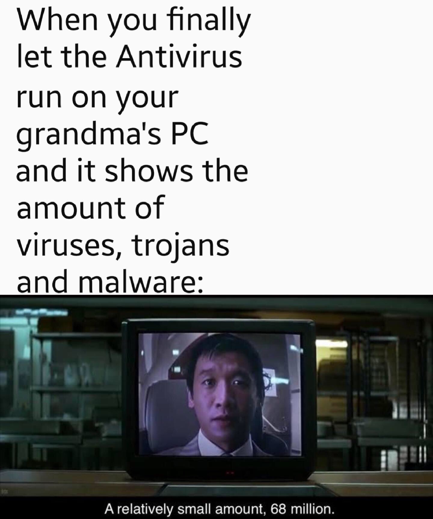 memes - presentation - When you finally let the Antivirus run on your grandma's Pc and it shows the amount of viruses, trojans and malware A relatively small amount, 68 million.