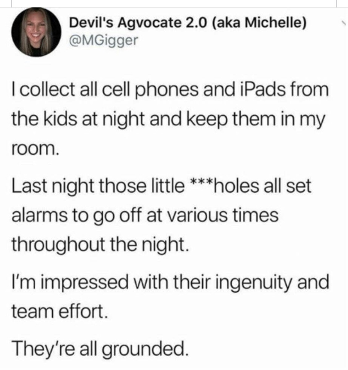 memes - document - Devil's Agvocate 2.0 aka Michelle I collect all cell phones and iPads from the kids at night and keep them in my room. Last night those little holes all set alarms to go off at various times throughout the night. I'm impressed with thei