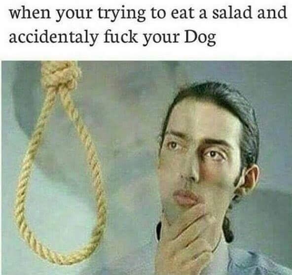 memes - fuck your dog meme - when your trying to eat a salad and accidentaly fuck your Dog