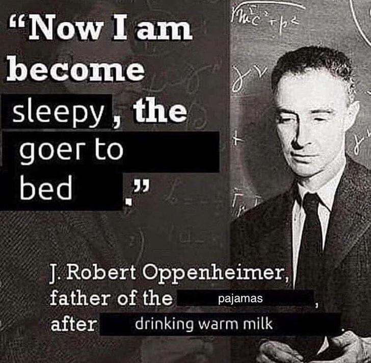 now i am become sleepy the goer - "Now I am become sleepy, the goer to bed 33 S J. Robert Oppenheimer, father of the after drinking warm milk pajamas