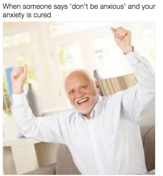 dont be anxious meme - When someone says 'don't be anxious' and your anxiety is cured
