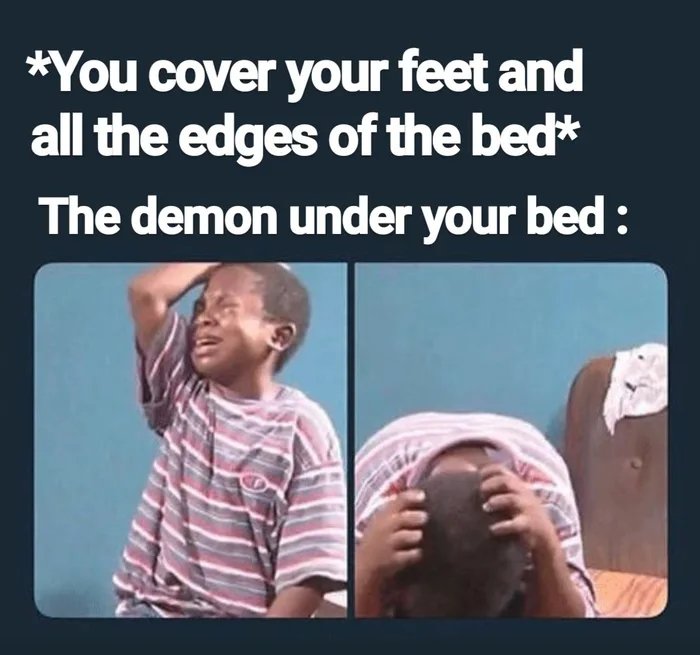 can t trust these hoes memes - You cover your feet and all the edges of the bed The demon under your bed