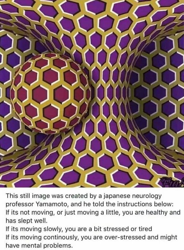 optical illusion - This still image was created by a japanese neurology professor Yamamoto, and he told the instructions below If its not moving, or just moving a little, you are healthy and has slept well. If its moving slowly, you are a bit stressed or 