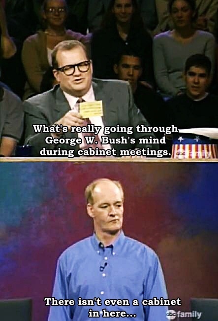 best whose line is it anyway - What's really going through, George W. Bush's mind during cabinet meetings. There isn't even a cabinet in here... abcfamily