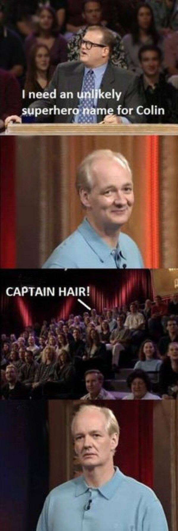 whose line funny - I need an unly superhero name for Colin Captain Hair!