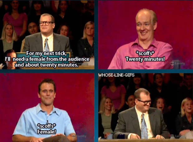 funny whose line is it anyway meme - scoffs For my next trick, I'll need a female from the audience and about twenty minutes. Twenty minutes! WhoseLineGifs scoffs Female!