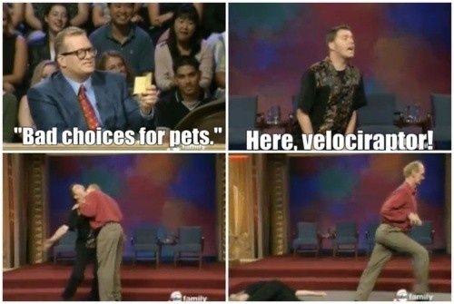 whose line meme - "Bad choices for pets." Here, velociraptor! family