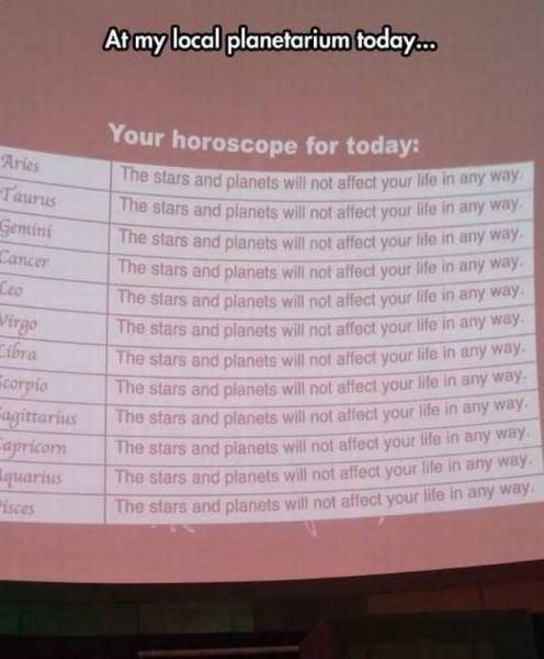 document - At my local planetarium today... Your horoscope for today Aries Taurus The stars and planels will not affect your life in any e stars and planets will not affect your life in any way the stars and planets will not affect your life in any way Ge