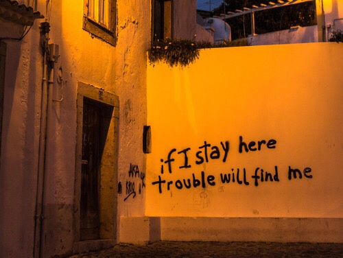 if i stay here trouble will find me - And if I stay here 17 trouble will find me