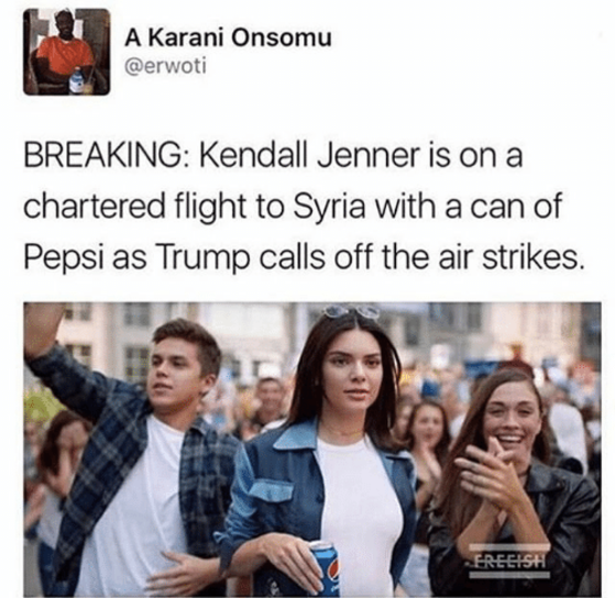 kendall jenner pepsi memes - A Karani Onsomu Breaking Kendall Jenner is on a chartered flight to Syria with a can of Pepsi as Trump calls off the air strikes. Freeish