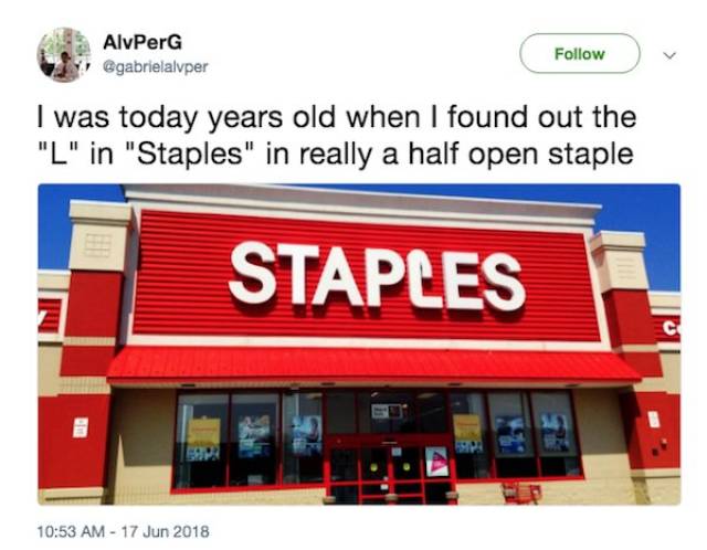 random pic things i was today years old - AlvPerG I was today years old when I found out the "L" in "Staples" in really a half open staple Staples