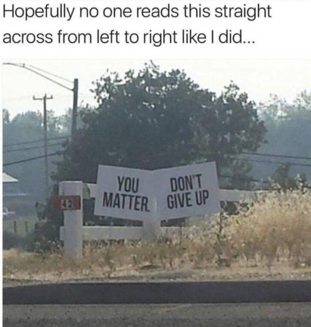 you don t matter give up meme - Hopefully no one reads this straight across from left to right I did... You Dont Matter Give Up