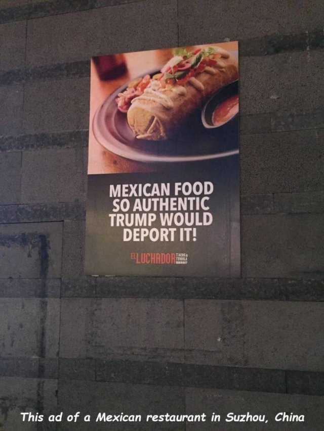 mexican food so authentic trump would deport - Mexican Food So Authentic Trump Would Deport It! Elluchadorice This ad of a Mexican restaurant in Suzhou, China