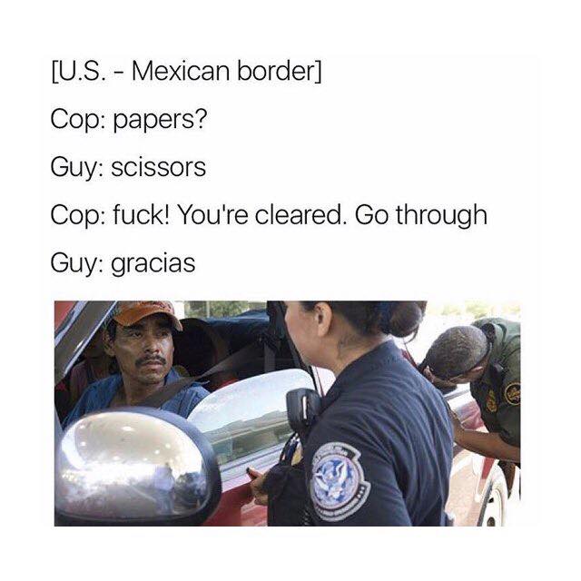 mexican papers meme - U.S. Mexican border Cop papers? Guy scissors Cop fuck! You're cleared. Go through Guy gracias