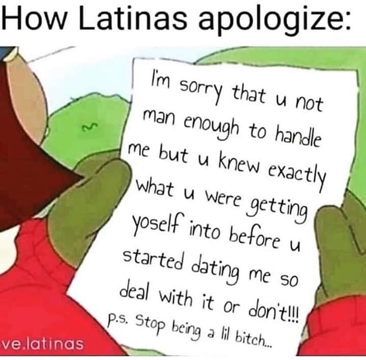 cartoon - How Latinas apologize I'm sorry that u not man enough to handle me but u knew exactly what u were getting yoself into before u started dating me so deal with it or don't!! p.s. Stop being a lil bitch... ve.latinas