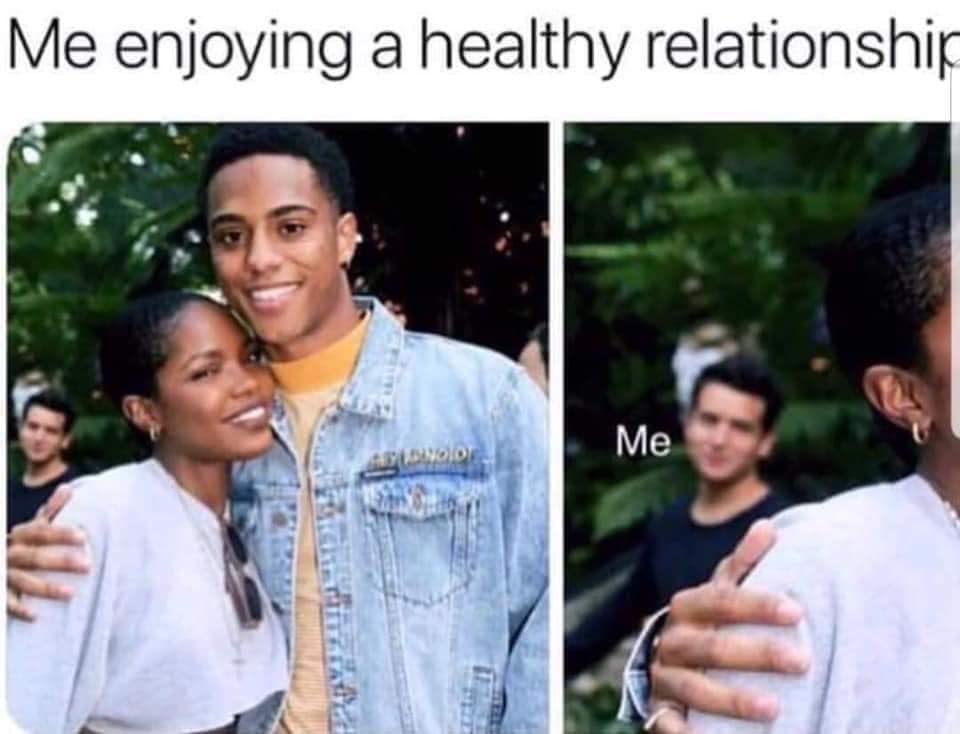 people in relationships vs me - Me enjoying a healthy relationship Me