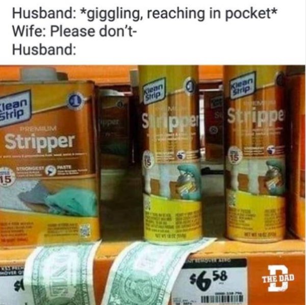 random pic home depot stripper funny meme - Husband giggling, reaching in pocket Wife Please don't Husband Kean Sirip Clean Strip Super Strippe Stripper Movie 5658 The Dad