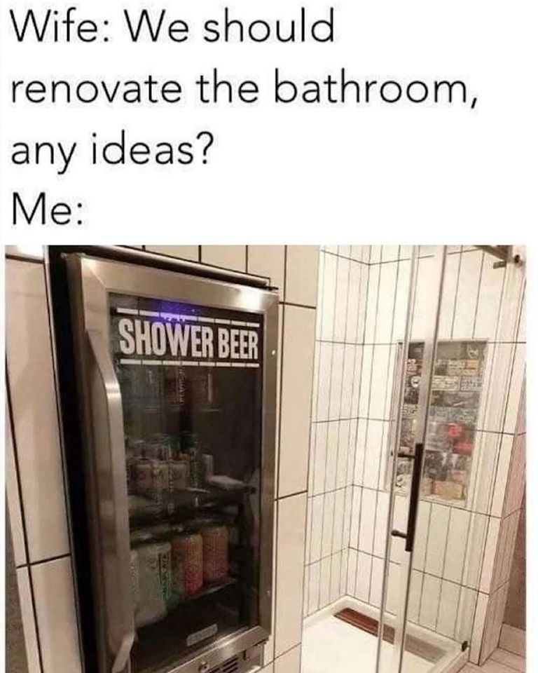 shower beer bathroom - Wife We should renovate the bathroom, any ideas? Me Shower Beer