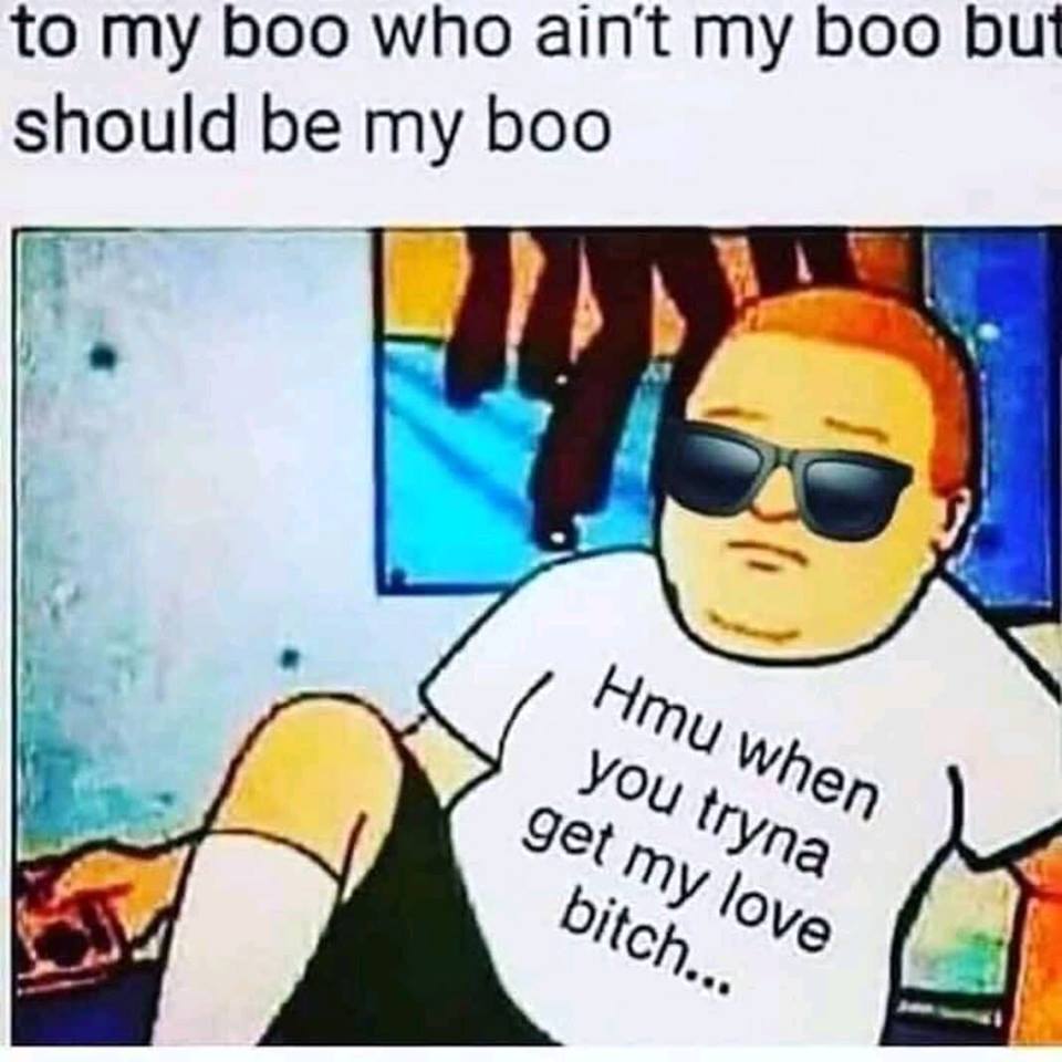 bobby hill love meme - to my boo who ain't my boo but should be my boo Hmu when you tryna get my love bitch...