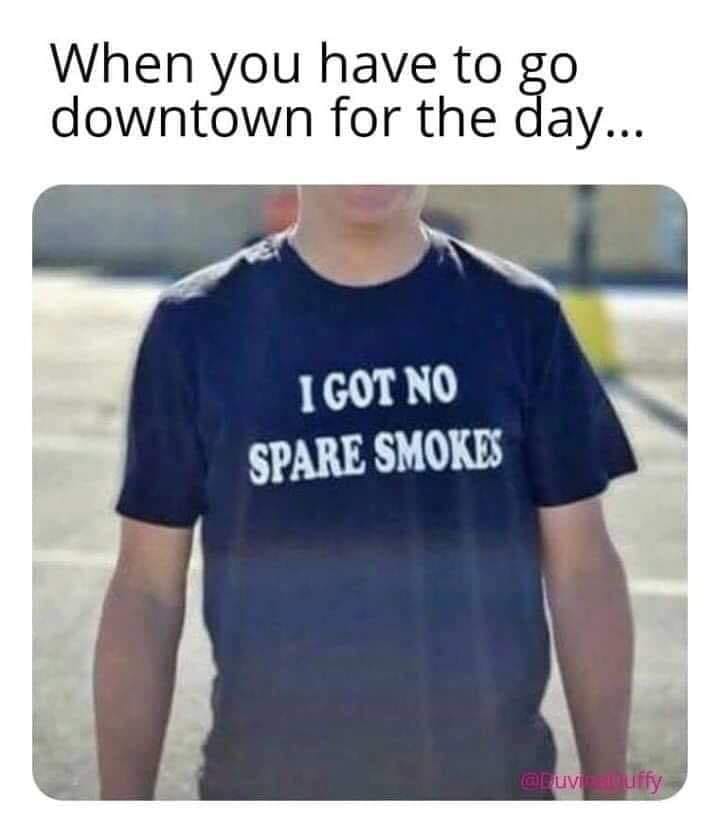got no spare smokes meme - When you have to go downtown for the day... I Got No Spare Smokes