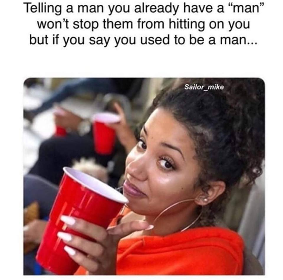 falsely accusing me of having an attitude - Telling a man you already have a "man" won't stop them from hitting on you but if you say you used to be a man... Sailor_mike