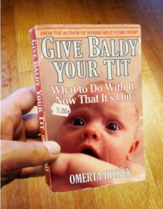 give baldy your tit - From The Author Of Where Did It Come Non Give Baldy Your Tit Give Baldy Your Tit What to Do With It Now That It's Out 13.00 Omerta Hickey