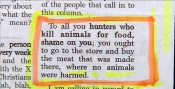 quotes - rry about of the people that call in to what the this column. " mean? To all you hunters who kill animals for food, le person shame on you; you ought very week to go to the store and buy and the the meat that was made ith the X there, where no an