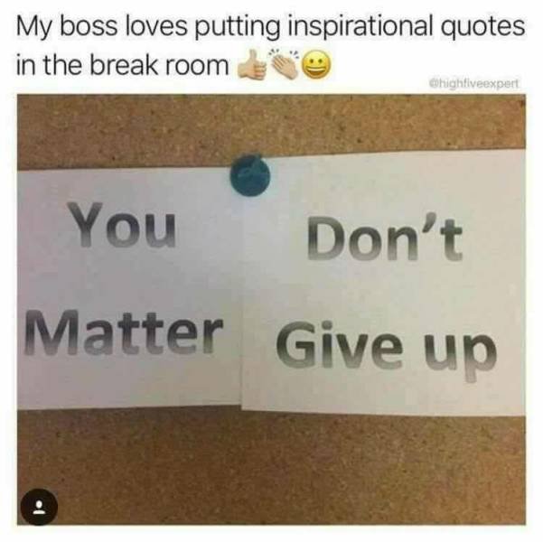 boss inspirational meme - My boss loves putting inspirational quotes in the break room Chighfiveexpert You Don't Matter Give up