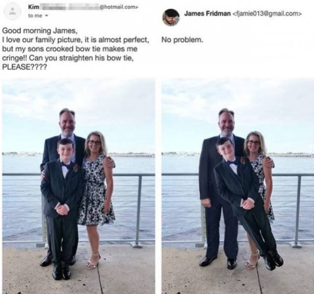 random photograph - .com> Kim to me James Fridman jamie013.com> No problem. Good morning James, I love our family picture, it is almost perfect. but my sons crooked bow tie makes me cringe!! Can you straighten his bow tie, Please????