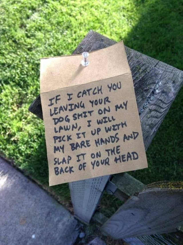 your neighbors are assholes - If I Catch You Leaving Your Dog Smit On My Lawn, I Will Pick It Up With My Bare Hands And Slap It On The Back Of Your Head