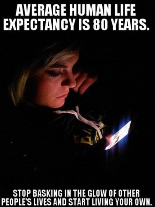 Mobile phone - Average Human Life Expectancy Is 80 Years. Stop Basking In The Glow Of Other People'S Lives And Start Living Your Own.