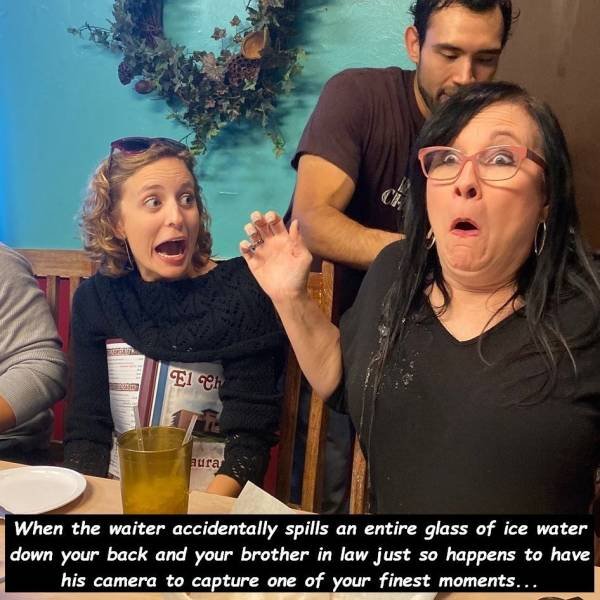 photo caption - El Ch Aura When the waiter accidentally spills an entire glass of ice water down your back and your brother in law just so happens to have his camera to capture one of your finest moments...