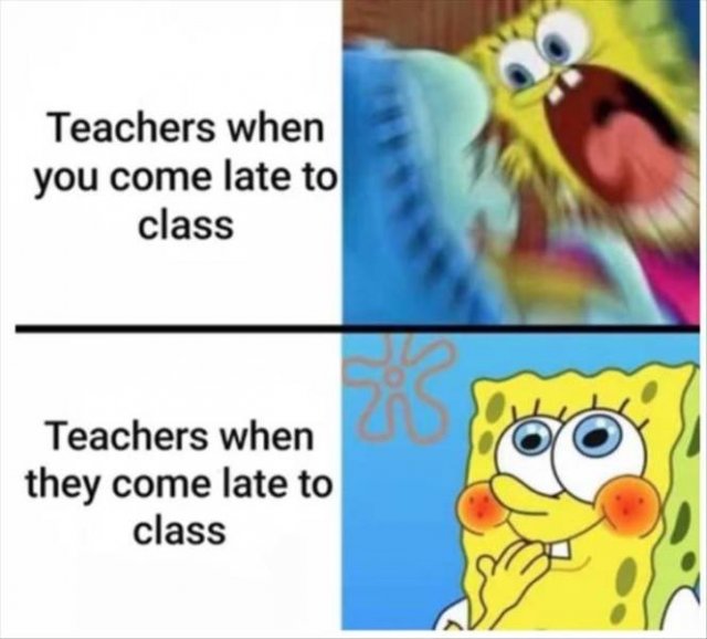 sponge bob - Teachers when you come late to class Teachers when they come late to class