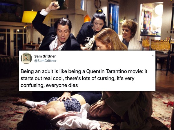 pulp fiction scene - Sam Grittner Being an adult is being a Quentin Tarantino movie it starts out real cool, there's lots of cursing, it's very confusing, everyone dies