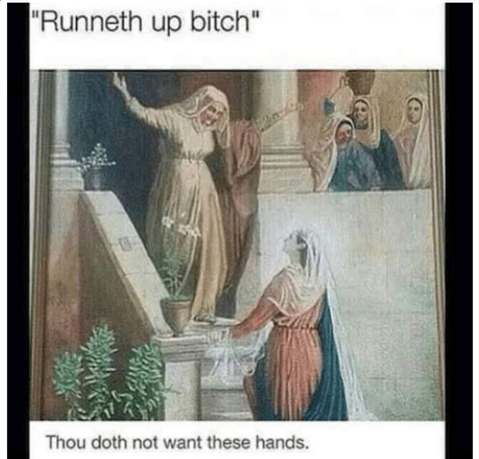 runneth up bitch meme - "Runneth up bitch" Thou doth not want these hands.