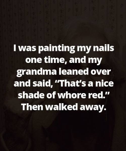 photo caption - I was painting my nails one time, and my grandma leaned over and said, That's a nice shade of whore red." Then walked away.