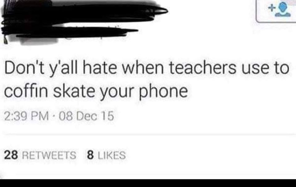 website - Don't y'all hate when teachers use to coffin skate your phone 08 Dec 15 28 8
