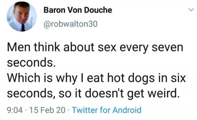 Baron Von Douche Men think about sex every seven seconds. Which is why I eat hot dogs in six seconds, so it doesn't get weird. . 15 Feb 20. Twitter for Android
