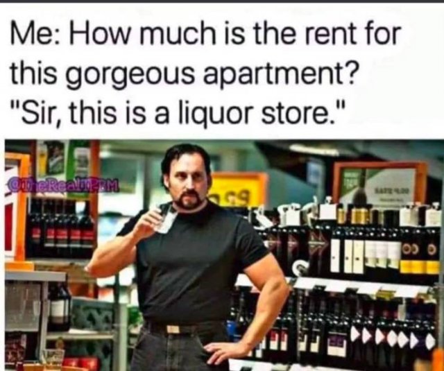 much is the rent for this gorgeous apartment - Me How much is the rent for this gorgeous apartment? "Sir, this is a liquor store." One Readpm 0