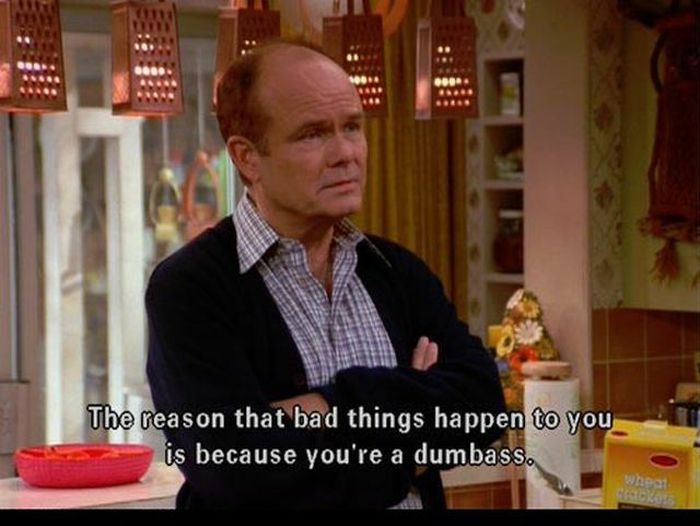 bad things happen to you because you re a dumbass - 09 The reason that bad things happen to you is because you're a dumbass.