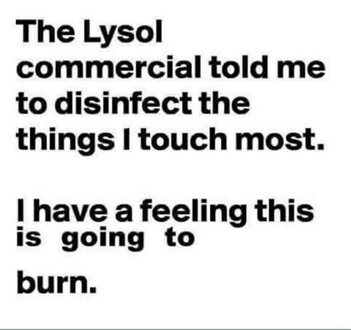 number - The Lysol commercial told me to disinfect the things I touch most. I have a feeling this is going to burn.