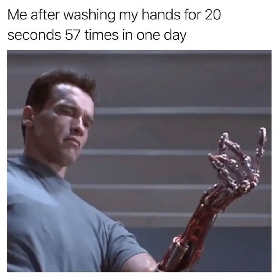 terminator prosthetic arm - Me after washing my hands for 20 seconds 57 times in one day